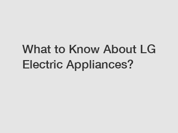 What to Know About LG Electric Appliances?