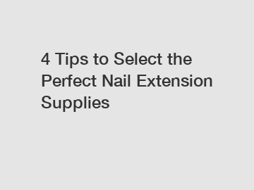 4 Tips to Select the Perfect Nail Extension Supplies