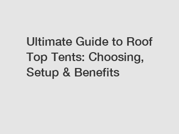 Ultimate Guide to Roof Top Tents: Choosing, Setup & Benefits