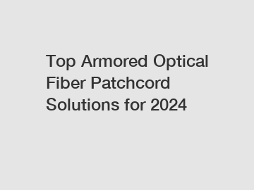 Top Armored Optical Fiber Patchcord Solutions for 2024