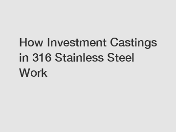 How Investment Castings in 316 Stainless Steel Work