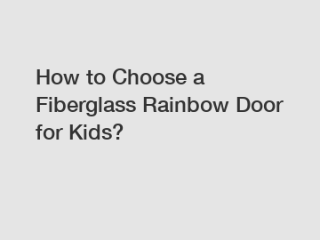 How to Choose a Fiberglass Rainbow Door for Kids?
