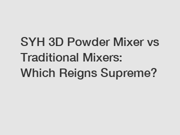 SYH 3D Powder Mixer vs Traditional Mixers: Which Reigns Supreme?