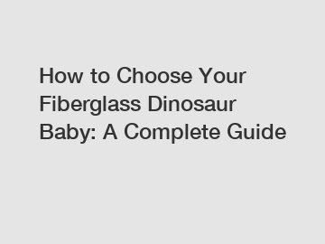 How to Choose Your Fiberglass Dinosaur Baby: A Complete Guide