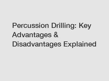 Percussion Drilling: Key Advantages & Disadvantages Explained