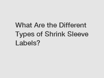 What Are the Different Types of Shrink Sleeve Labels?