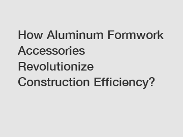 How Aluminum Formwork Accessories Revolutionize Construction Efficiency?