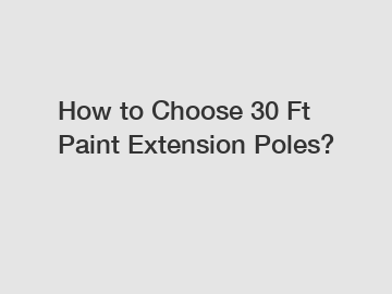 How to Choose 30 Ft Paint Extension Poles?