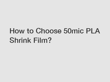 How to Choose 50mic PLA Shrink Film?