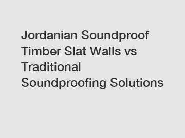 Jordanian Soundproof Timber Slat Walls vs Traditional Soundproofing Solutions
