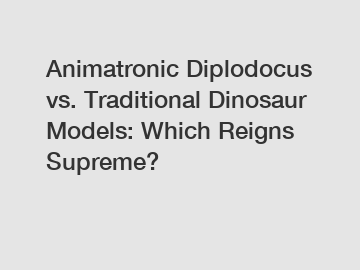 Animatronic Diplodocus vs. Traditional Dinosaur Models: Which Reigns Supreme?