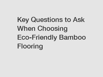 Key Questions to Ask When Choosing Eco-Friendly Bamboo Flooring