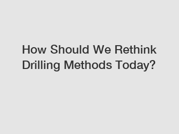 How Should We Rethink Drilling Methods Today?