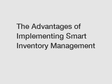 The Advantages of Implementing Smart Inventory Management