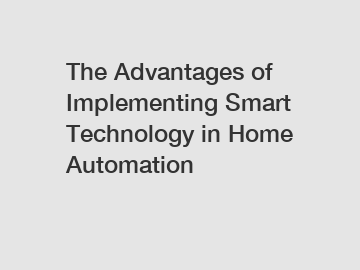 The Advantages of Implementing Smart Technology in Home Automation