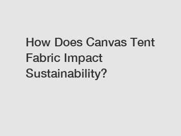 How Does Canvas Tent Fabric Impact Sustainability?