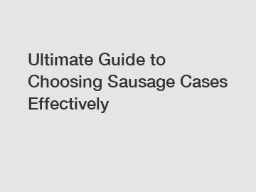Ultimate Guide to Choosing Sausage Cases Effectively