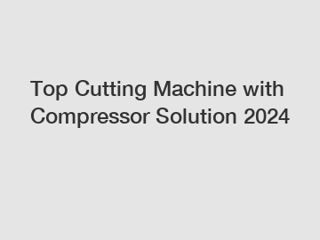 Top Cutting Machine with Compressor Solution 2024