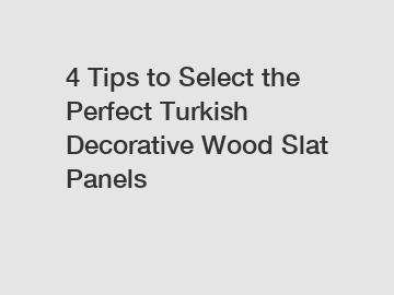 4 Tips to Select the Perfect Turkish Decorative Wood Slat Panels