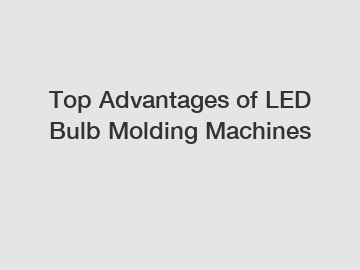 Top Advantages of LED Bulb Molding Machines