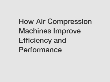 How Air Compression Machines Improve Efficiency and Performance