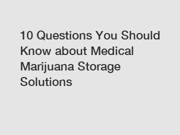 10 Questions You Should Know about Medical Marijuana Storage Solutions