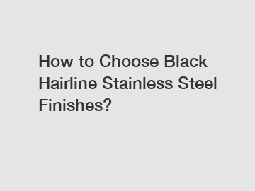 How to Choose Black Hairline Stainless Steel Finishes?