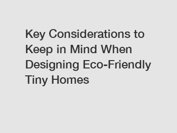 Key Considerations to Keep in Mind When Designing Eco-Friendly Tiny Homes