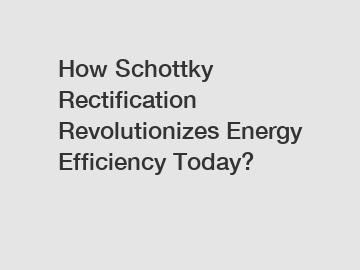 How Schottky Rectification Revolutionizes Energy Efficiency Today?