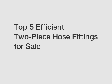 Top 5 Efficient Two-Piece Hose Fittings for Sale