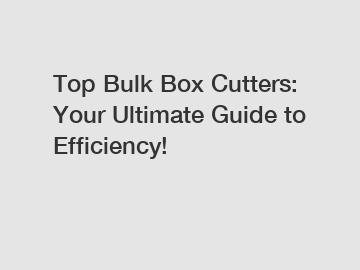 Top Bulk Box Cutters: Your Ultimate Guide to Efficiency!