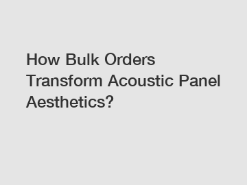 How Bulk Orders Transform Acoustic Panel Aesthetics?