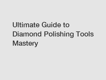 Ultimate Guide to Diamond Polishing Tools Mastery