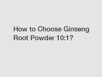 How to Choose Ginseng Root Powder 10:1?