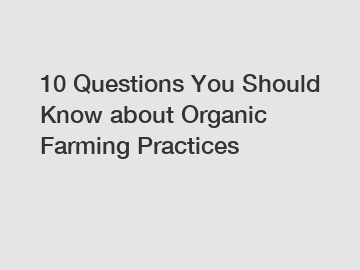 10 Questions You Should Know about Organic Farming Practices
