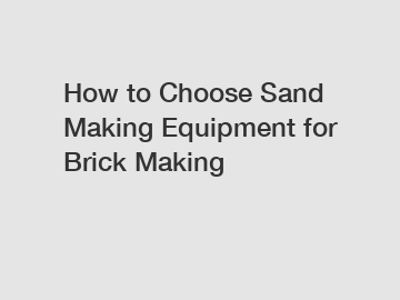 How to Choose Sand Making Equipment for Brick Making