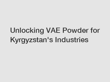 Unlocking VAE Powder for Kyrgyzstan's Industries