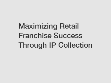 Maximizing Retail Franchise Success Through IP Collection