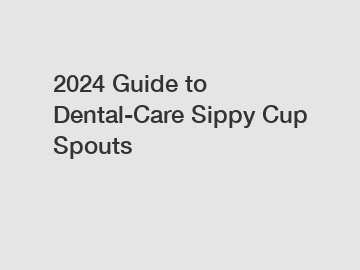 2024 Guide to Dental-Care Sippy Cup Spouts