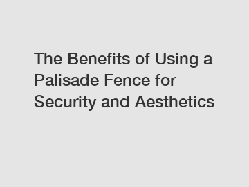 The Benefits of Using a Palisade Fence for Security and Aesthetics