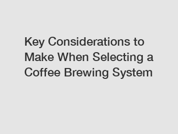 Key Considerations to Make When Selecting a Coffee Brewing System