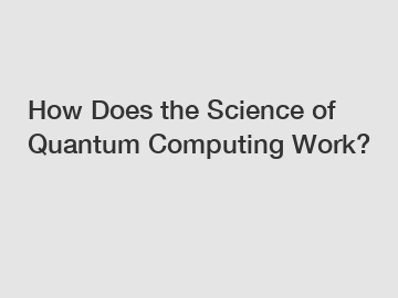 How Does the Science of Quantum Computing Work?