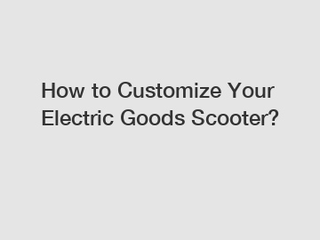 How to Customize Your Electric Goods Scooter?