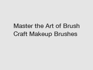 Master the Art of Brush Craft Makeup Brushes