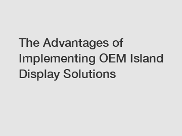 The Advantages of Implementing OEM Island Display Solutions