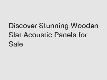 Discover Stunning Wooden Slat Acoustic Panels for Sale