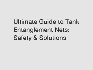 Ultimate Guide to Tank Entanglement Nets: Safety & Solutions
