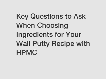 Key Questions to Ask When Choosing Ingredients for Your Wall Putty Recipe with HPMC