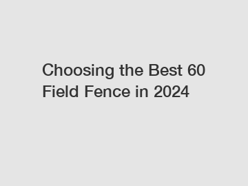 Choosing the Best 60 Field Fence in 2024