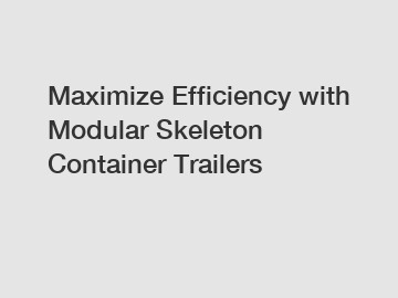 Maximize Efficiency with Modular Skeleton Container Trailers